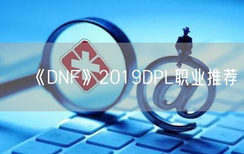 《DNF》2019DPL职业推荐