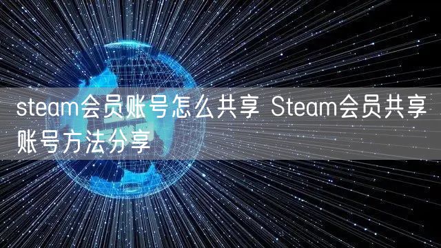 steam会员账号怎么共享 Steam会员共享账号方法分享