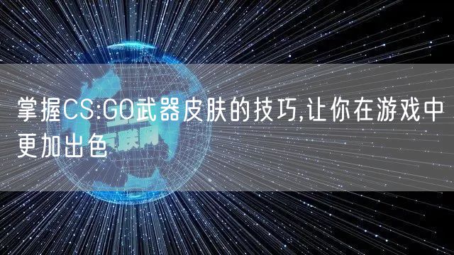 掌握CS:GO武器皮肤的技巧,让你在游戏中更加出色