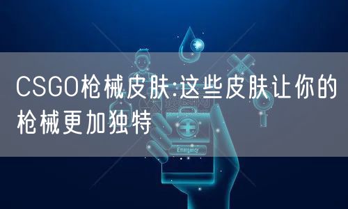 CSGO枪械皮肤:这些皮肤让你的枪械更加独特