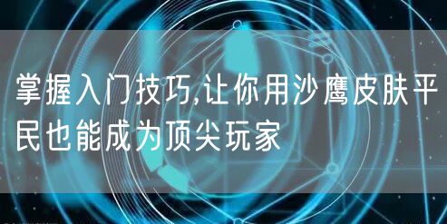 掌握入门技巧,让你用沙鹰皮肤平民也能成为顶尖玩家