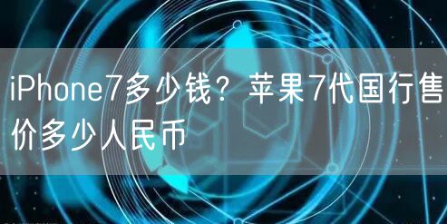 iPhone7多少钱？苹果7代国行售价多少人民币