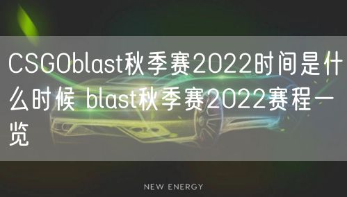 CSGOblast秋季赛2022时间是什么时候 blast秋季赛2022赛程一览