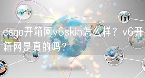 csgo开箱网v6skin怎么样?v6开箱网是真的吗?