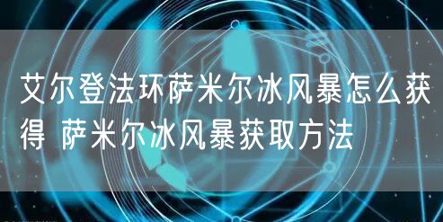 艾尔登法环萨米尔冰风暴怎么获得 萨米尔冰风暴获取方法