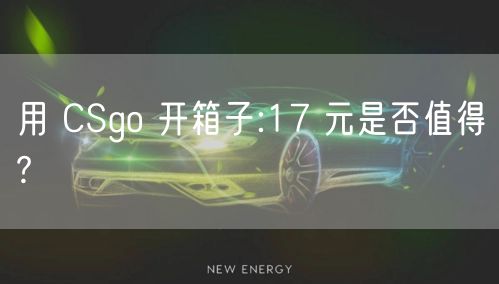 用 CSgo 开箱子:17 元是否值得?