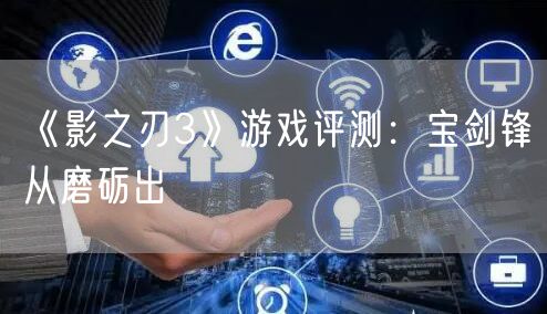 《影之刃3》游戏评测：宝剑锋从磨砺出