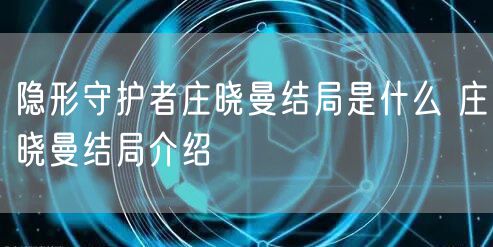 隐形守护者庄晓曼结局是什么 庄晓曼结局介绍