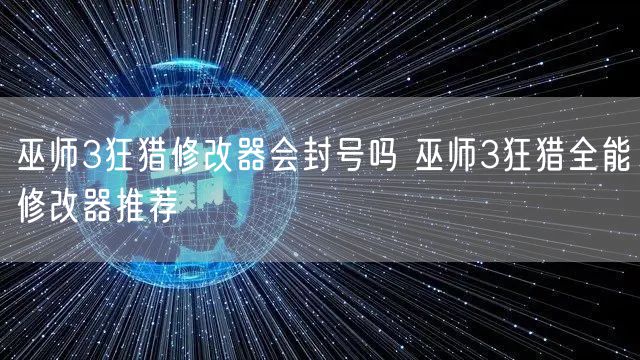 巫师3狂猎修改器会封号吗 巫师3狂猎全能修改器推荐