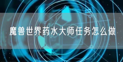魔兽世界药水大师任务怎么做