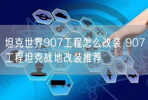 坦克世界907工程怎么改装 907工程坦克战地改装推荐