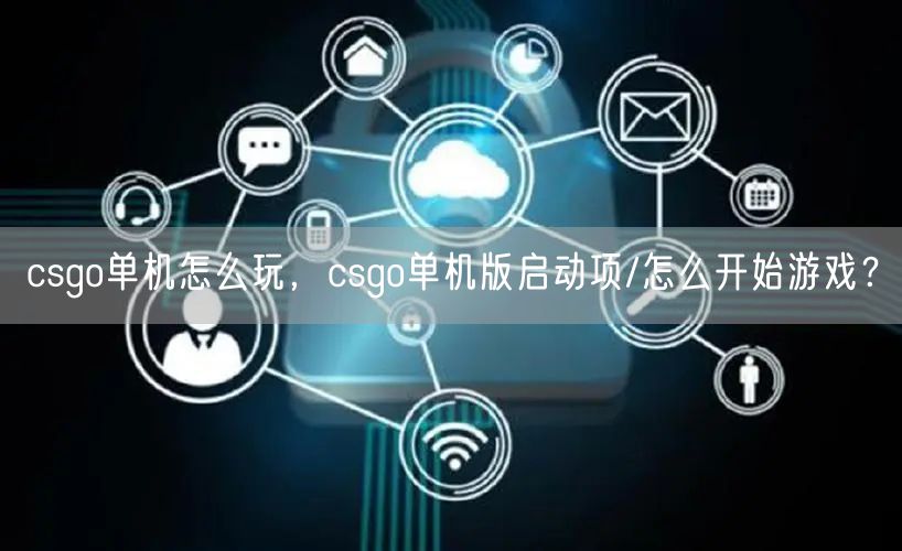 csgo单机怎么玩，csgo单机版启动项/怎么开始游戏？