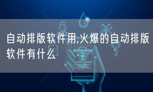 自动排版软件用,火爆的自动排版软件有什么