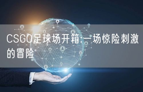 CSGO足球场开箱:一场惊险刺激的冒险