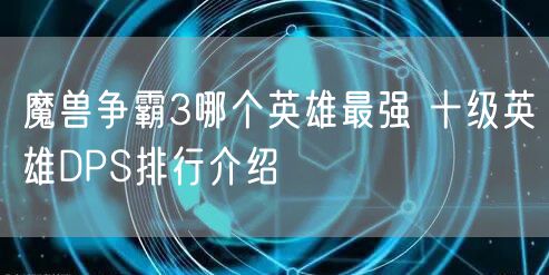 魔兽争霸3哪个英雄最强 十级英雄DPS排行介绍