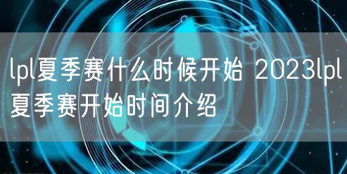lpl夏季赛什么时候开始 2023lpl夏季赛开始时间介绍
