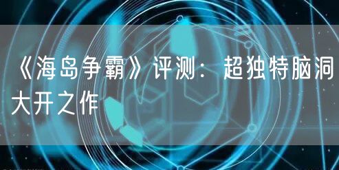 《海岛争霸》评测:超独特脑洞大开之作