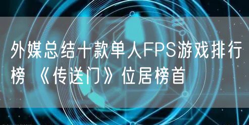 外媒总结十款单人FPS游戏排行榜 《传送门》位居榜首