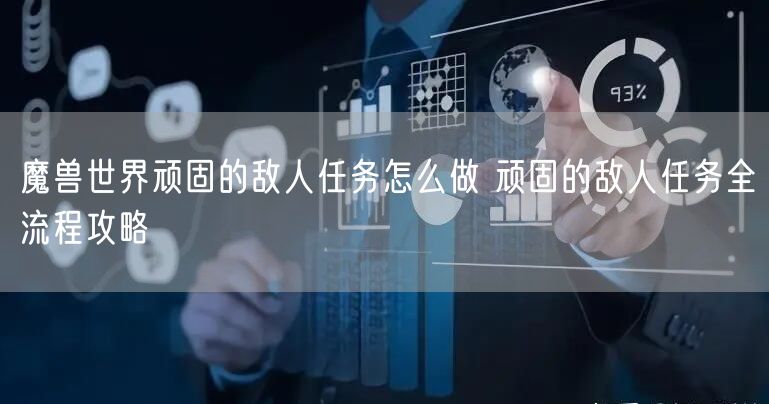 魔兽世界顽固的敌人任务怎么做 顽固的敌人任务全流程攻略