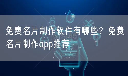 免费名片制作软件有哪些?免费名片制作app推荐
