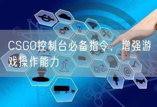 CSGO控制台必备指令,增强游戏操作能力