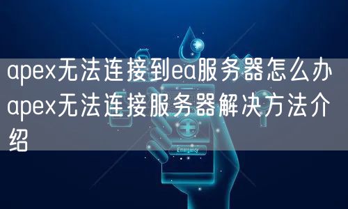 apex无法连接到ea服务器怎么办 apex无法连接服务器解决方法介绍