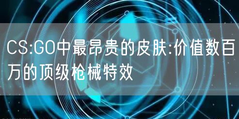 CS:GO中最昂贵的皮肤:价值数百万的顶级枪械特效