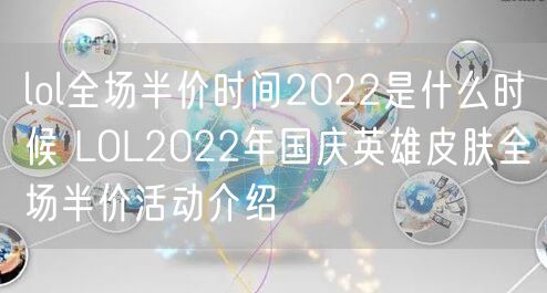 lol全场半价时间2022是什么时候 LOL2022年国庆英雄皮肤全场半价活动介绍