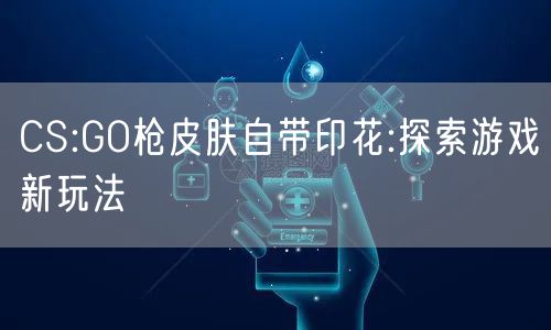 CS:GO枪皮肤自带印花:探索游戏新玩法