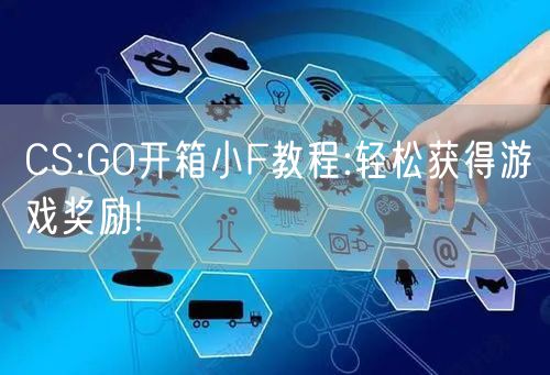 CS:GO开箱小F教程:轻松获得游戏奖励!