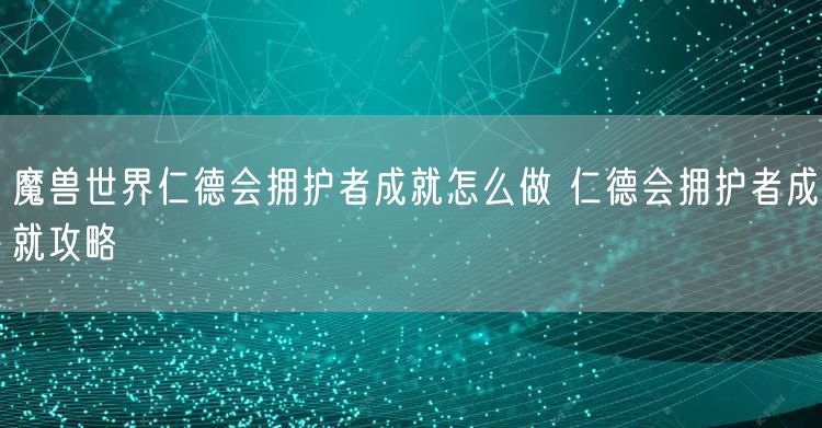 魔兽世界仁德会拥护者成就怎么做 仁德会拥护者成就攻略