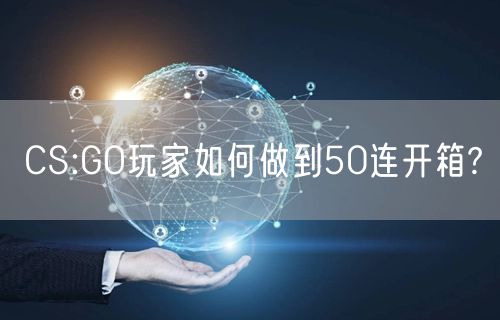 CS:GO玩家如何做到50连开箱?