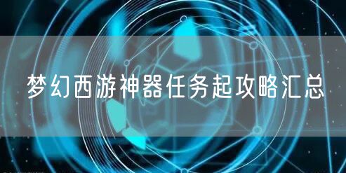 梦幻西游神器任务起攻略汇总