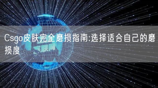 Csgo皮肤完全磨损指南:选择适合自己的磨损度