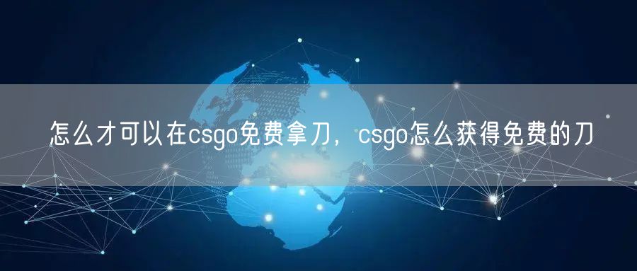 怎么才可以在csgo免费拿刀，csgo怎么获得免费的刀