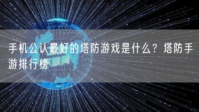 手机公认最好的塔防游戏是什么?塔防手游排行榜