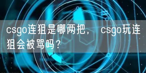 csgo连狙是哪两把， csgo玩连狙会被骂吗？