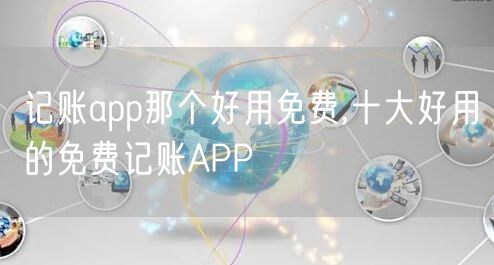记账app那个好用免费,十大好用的免费记账APP