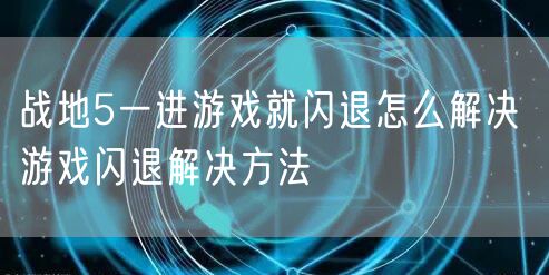 战地5一进游戏就闪退怎么解决 游戏闪退解决方法