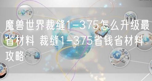 魔兽世界裁缝1-375怎么升级最省材料 裁缝1-375省钱省材料攻略