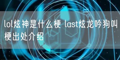 lol炫神是什么梗 last炫龙吟狗叫梗出处介绍