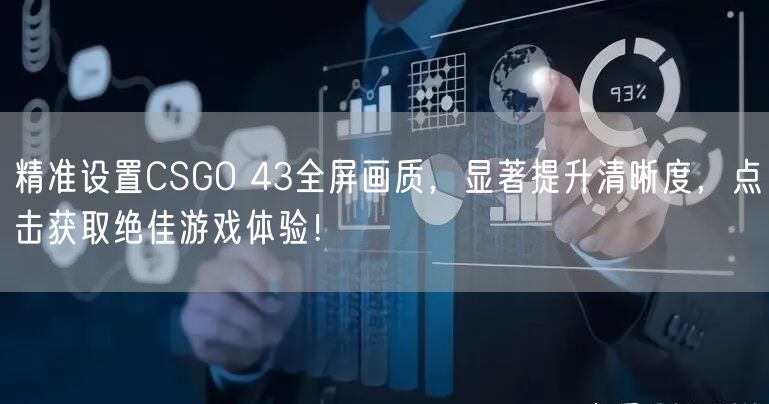 精准设置CSGO 43全屏画质，显著提升清晰度，点击获取绝佳游戏体验！
