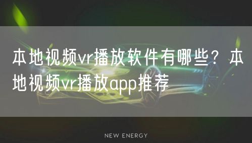 本地视频vr播放软件有哪些？本地视频vr播放app推荐