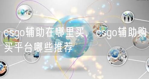 csgo辅助在哪里买，csgo辅助购买平台哪些推荐