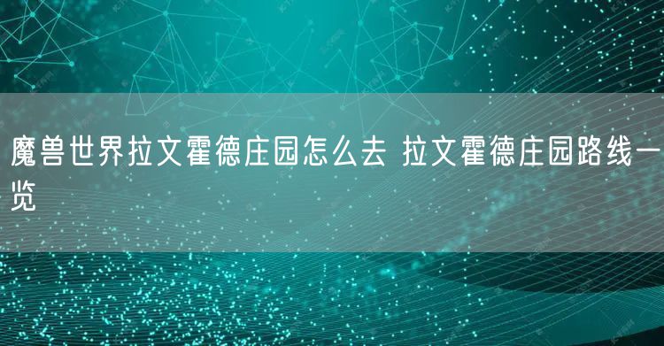 魔兽世界拉文霍德庄园怎么去 拉文霍德庄园路线一览