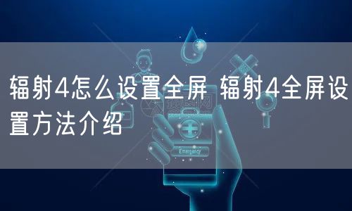 辐射4怎么设置全屏 辐射4全屏设置方法介绍