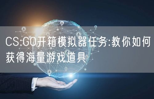 CS:GO开箱模拟器任务:教你如何获得海量游戏道具