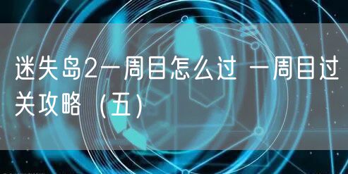 迷失岛2一周目怎么过 一周目过关攻略（五）