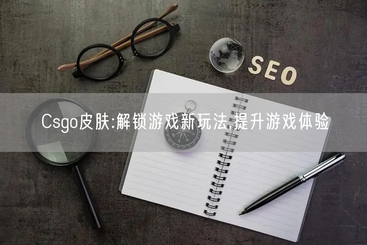 Csgo皮肤:解锁游戏新玩法,提升游戏体验
