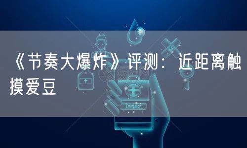 《节奏大爆炸》评测:近距离触摸爱豆